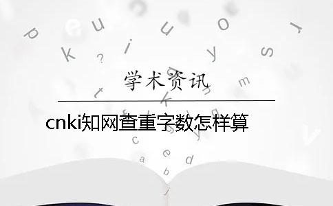 cnki知网查重字数怎样算