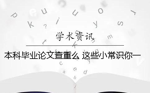 本科毕业论文查重么 这些小常识你一定要知道