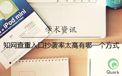 知网查重入口抄袭率太高有哪一个方式