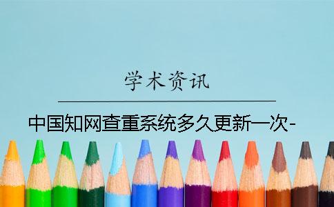 中国知网查重系统多久更新一次-