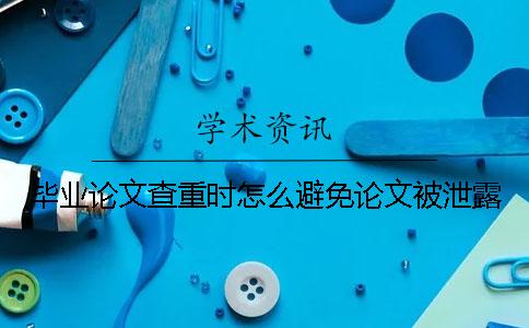 毕业论文查重时怎么避免论文被泄露？
