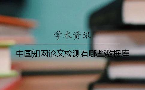 中国知网论文检测有哪些数据库？