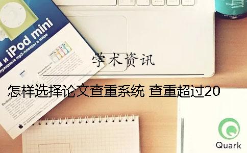 怎样选择论文查重系统？ 查重超过20的论文是怎样的
