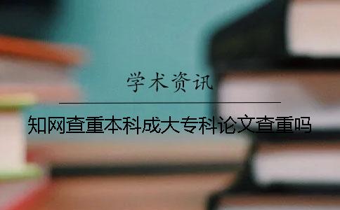 知网查重本科成大专科论文查重吗