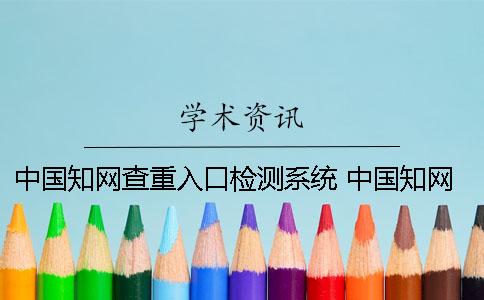 中国知网查重入口检测系统 中国知网的查重入口在哪里