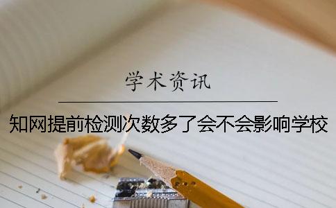 知网提前检测次数多了会不会影响学校的查重结果？