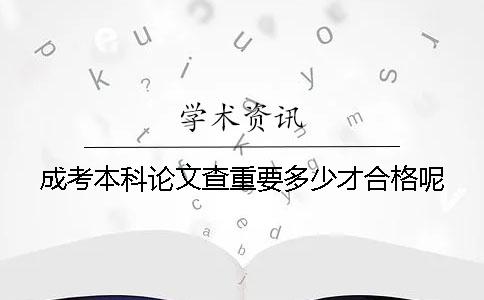 成考本科论文查重要多少才合格呢