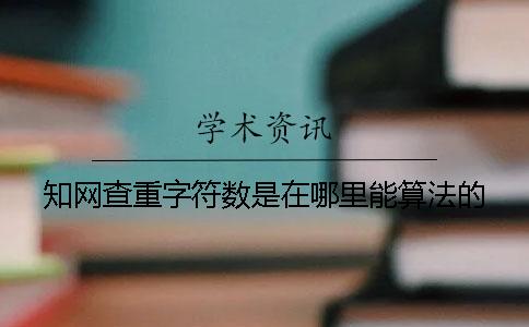 知网查重字符数是在哪里能算法的？