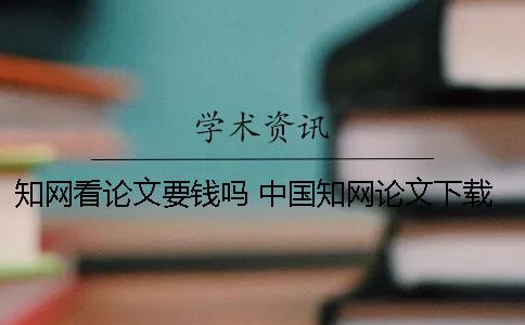 知网看论文要钱吗 中国知网论文下载要钱怎么办