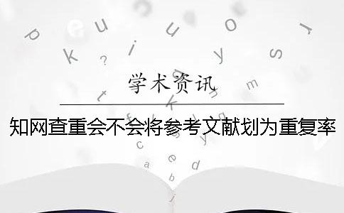 知网查重会不会将参考文献划为重复率