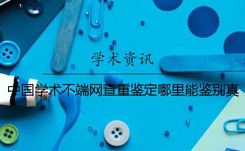 中国学术不端网查重鉴定哪里能鉴别真假