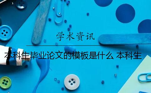 本科生毕业论文的模板是什么？ 本科生毕业论文大纲参考模板