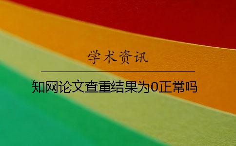 知网论文查重结果为0正常吗？