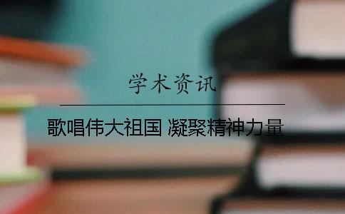歌唱伟大祖国 凝聚精神力量
