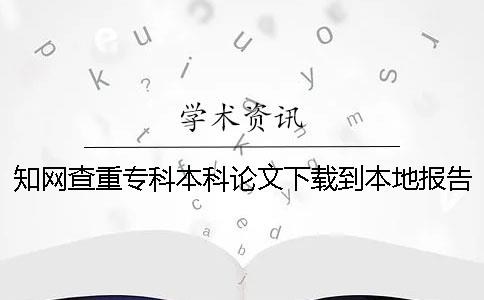 知网查重专科本科论文下载到本地报告文档教你鉴定是否真的