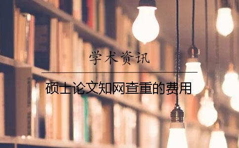 硕士论文知网查重的费用