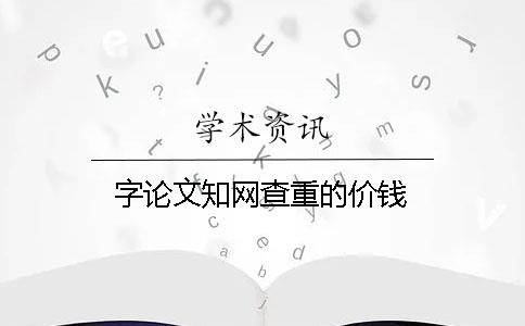 字论文知网查重的价钱