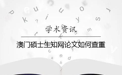 澳门硕士生知网论文如何查重
