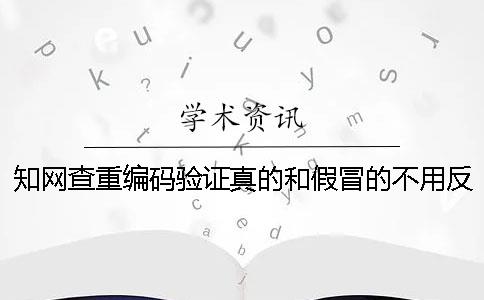 知网查重编码验证真的和假冒的不用反应？