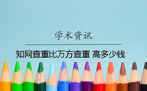 知网查重比万方查重 高多少钱？