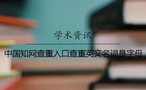 中国知网查重入口查重英文名词是字母