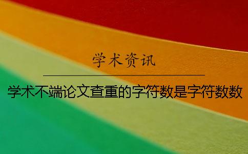 学术不端论文查重的字符数是字符数数吗？