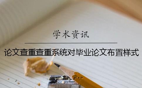 论文查重查重系统对毕业论文布置样式要求