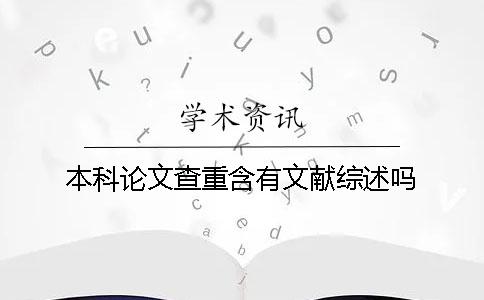 本科论文查重含有文献综述吗？
