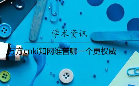 万方cnki知网维普哪一个更权威