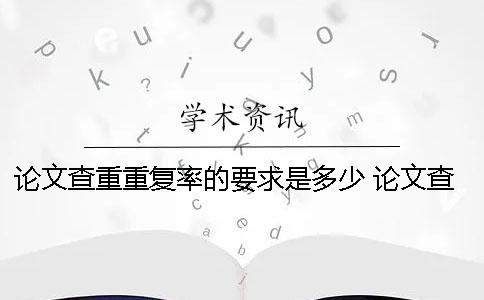 论文查重重复率的要求是多少？ 论文查重重复率原理
