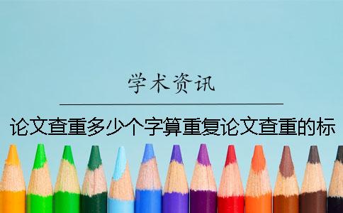 论文查重多少个字算重复？论文查重的标准是什么？