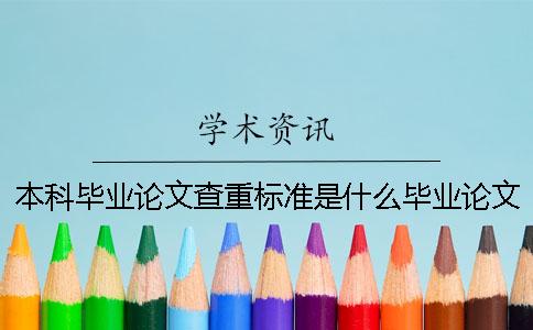 本科毕业论文查重标准是什么毕业论文查重标准是什么