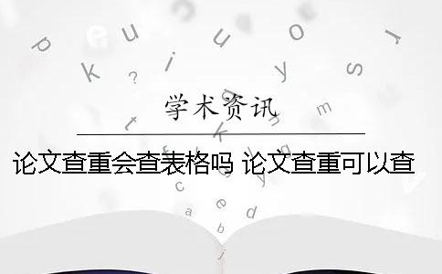 论文查重会查表格吗？ 论文查重可以查到多少年以前的内容
