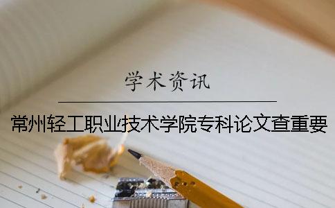 常州轻工职业技术学院专科论文查重要求及重复率一
