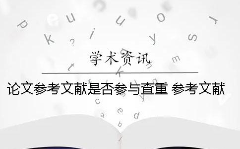 论文参考文献是否参与查重 参考文献参与查重怎么办