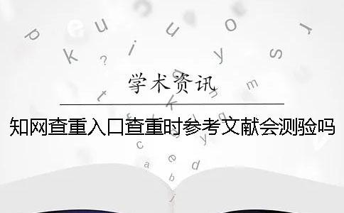 知网查重入口查重时参考文献会测验吗？