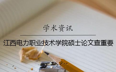 江西电力职业技术学院硕士论文查重要求及重复率一