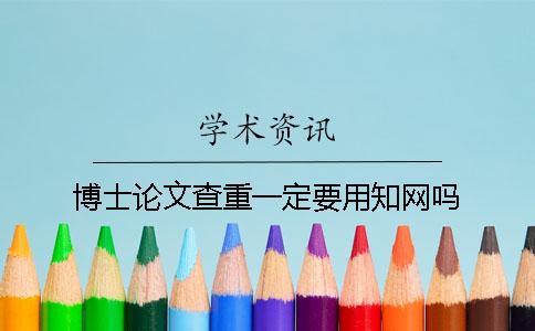 博士论文查重一定要用知网吗？