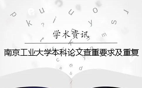 南京工业大学本科论文查重要求及重复率 南京工业大学自考论文查重吗