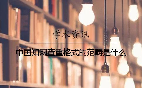 中国知网查重格式的范畴是什么？