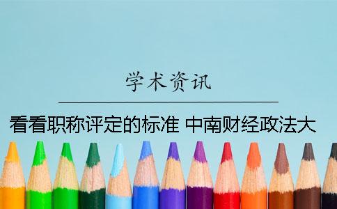 看看职称评定的标准 中南财经政法大学职称评定标准