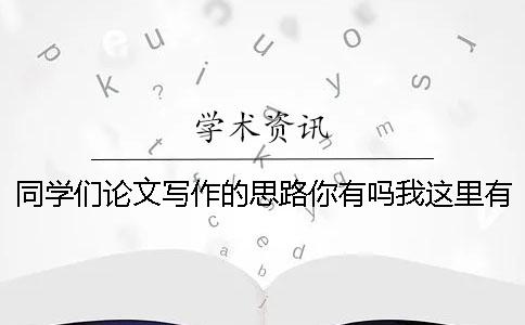 同学们论文写作的思路你有吗？我这里有