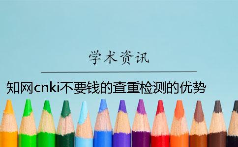 知网cnki不要钱的查重检测的优势有哪些呢？