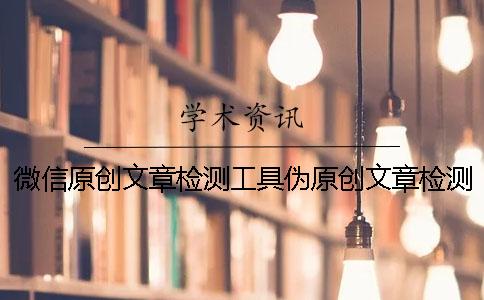 微信原创文章检测工具伪原创文章检测工具