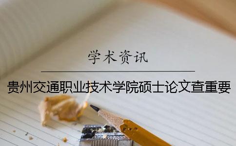 贵州交通职业技术学院硕士论文查重要求及重复率一