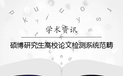 硕博研究生高校论文检测系统范畴