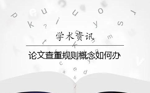 论文查重规则概念如何办