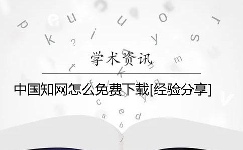 中国知网怎么免费下载[经验分享]