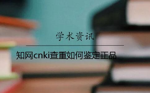 知网cnki查重如何鉴定正品？