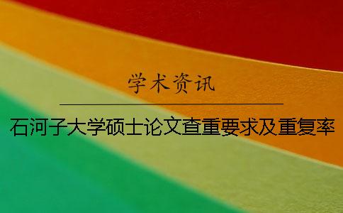 石河子大学硕士论文查重要求及重复率 石河子大学硕士论文涉密